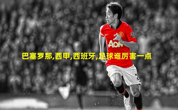 巴塞罗那,西甲,西班牙,足球谁厉害一点