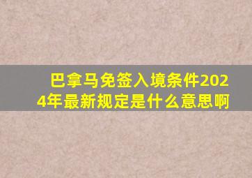 巴拿马免签入境条件2024年最新规定是什么意思啊