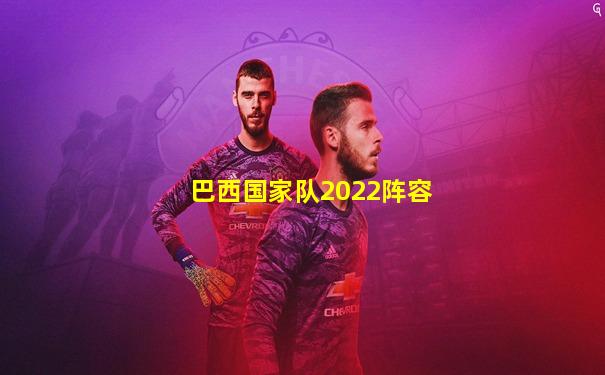 巴西国家队2022阵容