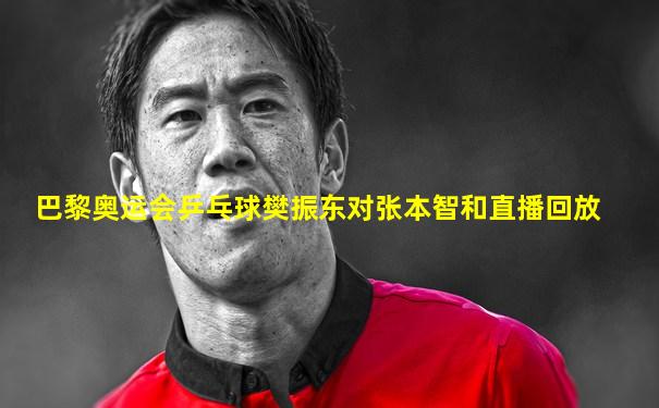 巴黎奥运会乒乓球樊振东对张本智和直播回放