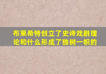 布莱希特创立了史诗戏剧理论和什么形成了独树一帜的