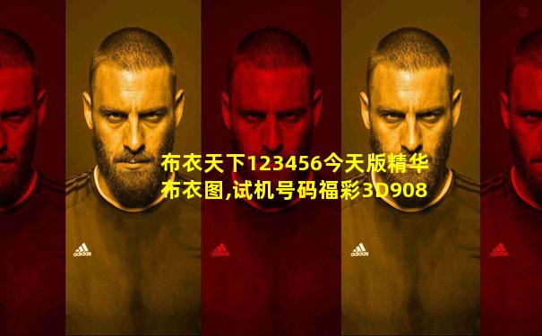 布衣天下123456今天版精华布衣图,试机号码福彩3D908