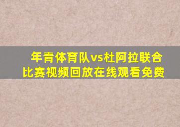 年青体育队vs杜阿拉联合比赛视频回放在线观看免费