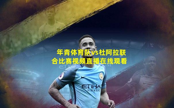 年青体育队vs杜阿拉联合比赛视频直播在线观看