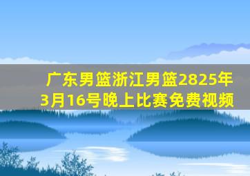 广东男篮浙江男篮2825年3月16号晚上比赛免费视频