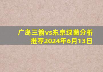 广岛三箭vs东京绿茵分析推荐2024年6月13日