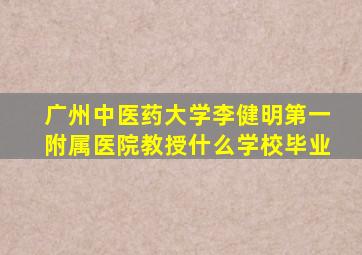 广州中医药大学李健明第一附属医院教授什么学校毕业
