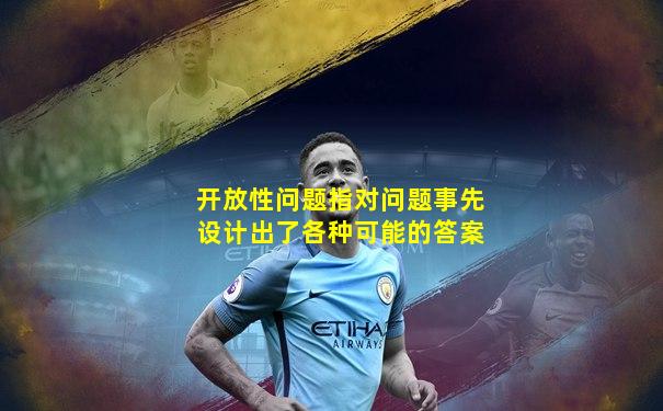开放性问题指对问题事先设计出了各种可能的答案