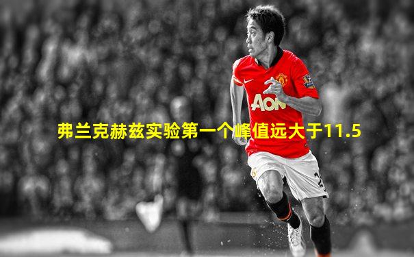 弗兰克赫兹实验第一个峰值远大于11.5