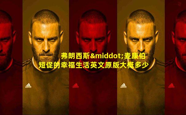 弗朗西斯·麦康伯短促的幸福生活英文原版大概多少字