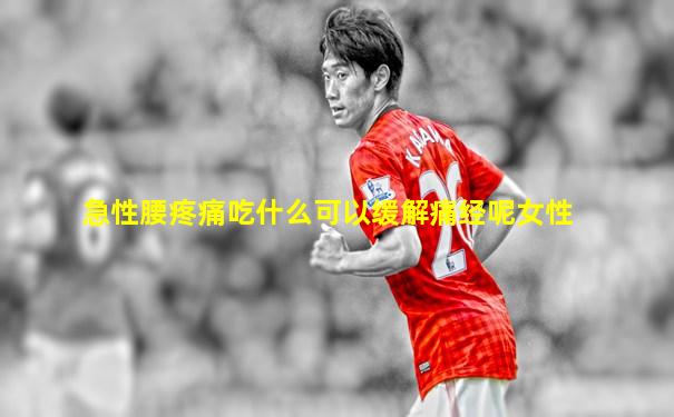 急性腰疼痛吃什么可以缓解痛经呢女性