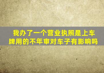 我办了一个营业执照是上车牌用的不年审对车子有影响吗