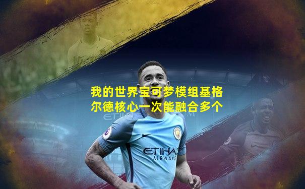 我的世界宝可梦模组基格尔德核心一次能融合多个