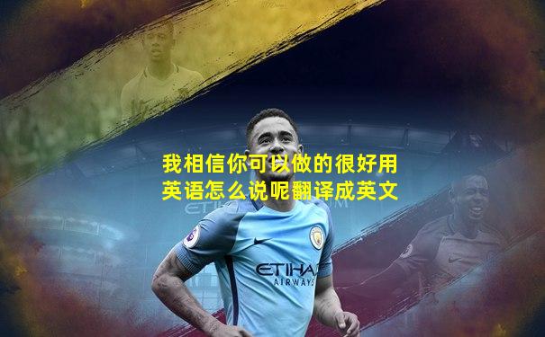 我相信你可以做的很好用英语怎么说呢翻译成英文
