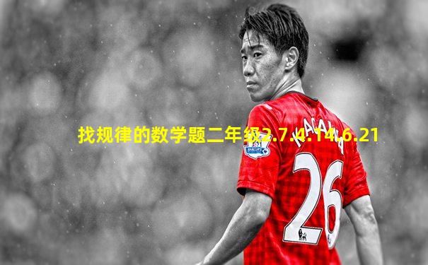 找规律的数学题二年级2.7.4.14.6.21
