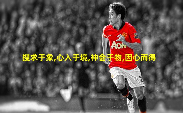 搜求于象,心入于境,神会于物,因心而得
