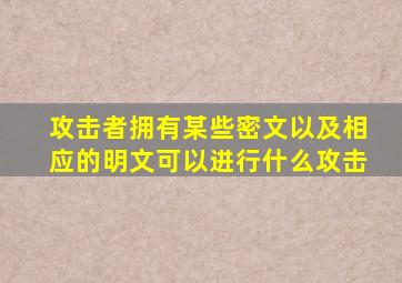 攻击者拥有某些密文以及相应的明文可以进行什么攻击