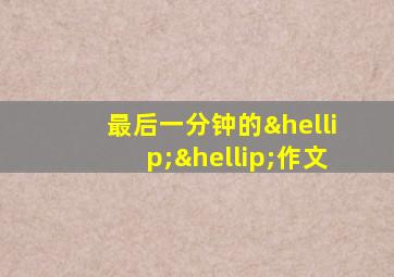 最后一分钟的……作文