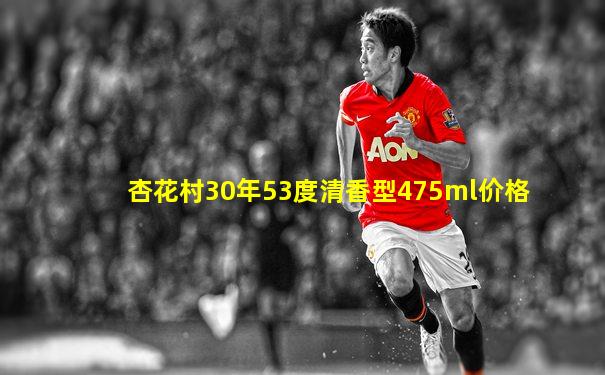 杏花村30年53度清香型475ml价格