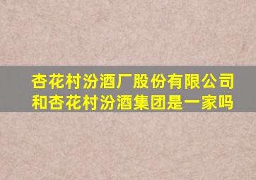 杏花村汾酒厂股份有限公司和杏花村汾酒集团是一家吗