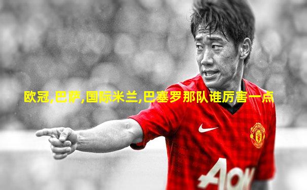欧冠,巴萨,国际米兰,巴塞罗那队谁厉害一点