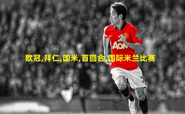 欧冠,拜仁,国米,首回合,国际米兰比赛
