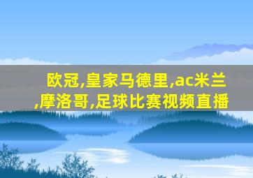 欧冠,皇家马德里,ac米兰,摩洛哥,足球比赛视频直播