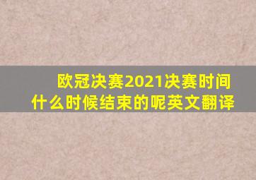 欧冠决赛2021决赛时间什么时候结束的呢英文翻译