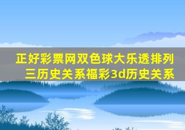 正好彩票网双色球大乐透排列三历史关系福彩3d历史关系