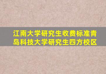 江南大学研究生收费标准青岛科技大学研究生四方校区
