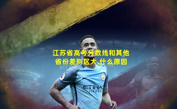 江苏省高考分数线和其他省份差别区大,什么原因