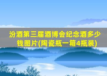 汾酒第三届酒博会纪念酒多少钱图片(陶瓷瓶一箱4瓶装)