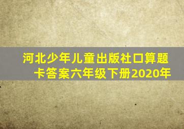 河北少年儿童出版社口算题卡答案六年级下册2020年
