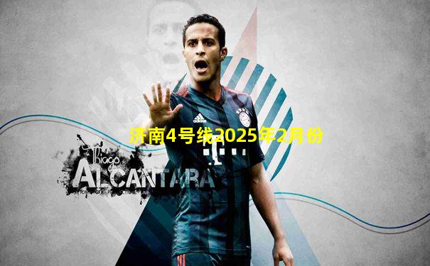 济南4号线2025年2月份