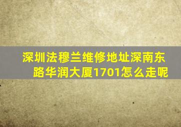 深圳法穆兰维修地址深南东路华润大厦1701怎么走呢