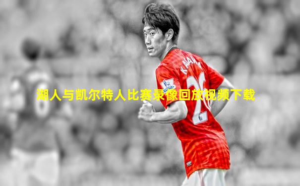 湖人与凯尔特人比赛录像回放视频下载