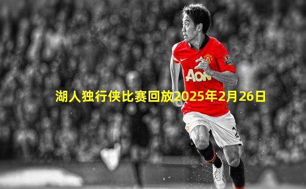 湖人独行侠比赛回放2025年2月26日