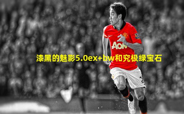 漆黑的魅影5.0ex+bw和究极绿宝石