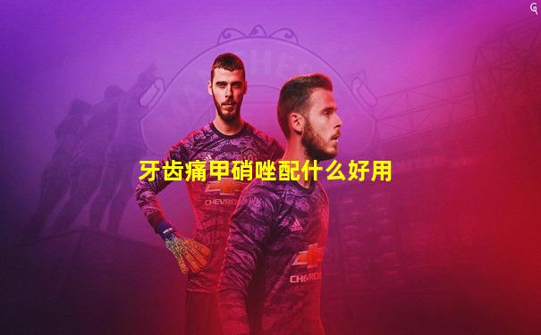 牙齿痛甲硝唑配什么好用
