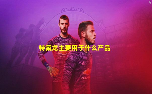 特氟龙主要用于什么产品