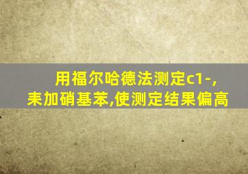 用福尔哈德法测定c1-,耒加硝基苯,使测定结果偏高