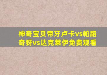 神奇宝贝帝牙卢卡vs帕路奇犽vs达克莱伊免费观看