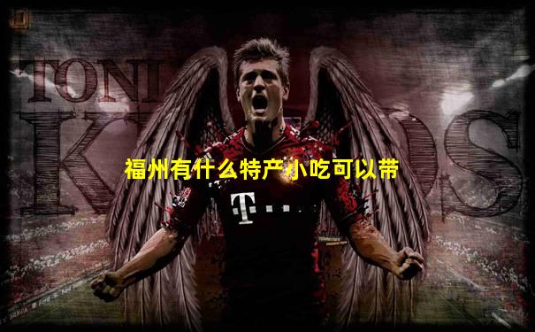 福州有什么特产小吃可以带