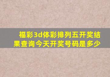 福彩3d体彩排列五开奖结果查询今天开奖号码是多少