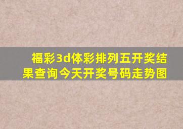 福彩3d体彩排列五开奖结果查询今天开奖号码走势图