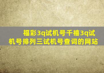福彩3q试机号千禧3q试机号排列三试机号查词的网站