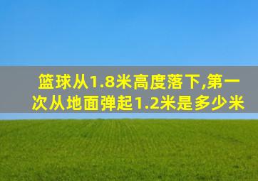 篮球从1.8米高度落下,第一次从地面弹起1.2米是多少米