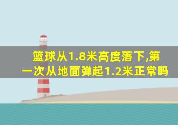 篮球从1.8米高度落下,第一次从地面弹起1.2米正常吗