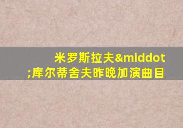 米罗斯拉夫·库尔蒂舍夫昨晚加演曲目