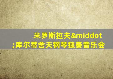 米罗斯拉夫·库尔蒂舍夫钢琴独奏音乐会